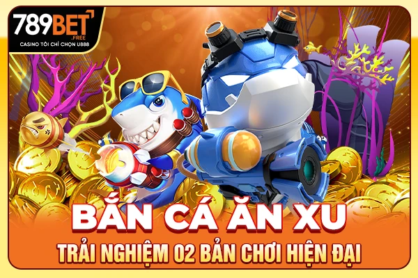 Bắn Cá Ăn Xu - Trải Nghiệm 02 Bản Chơi Hiện Đại 2025