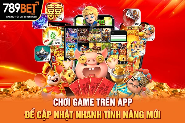 Chơi game trên app để cập nhật nhanh tính năng mới