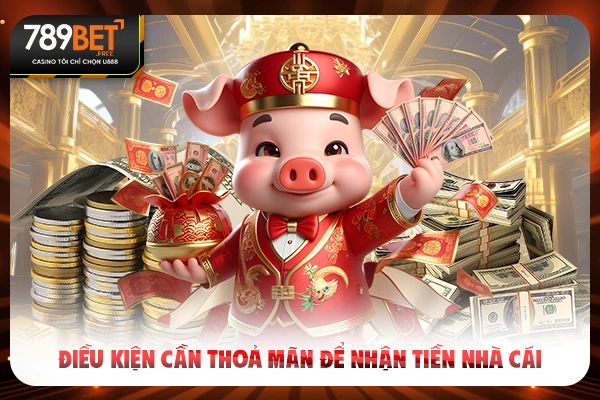 Điều kiện cần thoả mãn để nhận tiền nhà cái