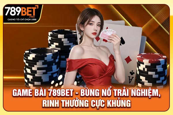 Game Bài 789bet - Top 5 Game Bài Rinh Thưởng Cực Khủng 2025