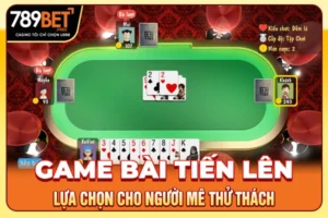 Game Bài Tiến Lên - Lựa Chọn Cho Người Mê Thử Thách
