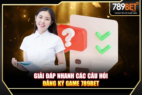 Giải đáp nhanh các câu hỏi đăng ký game 789BET