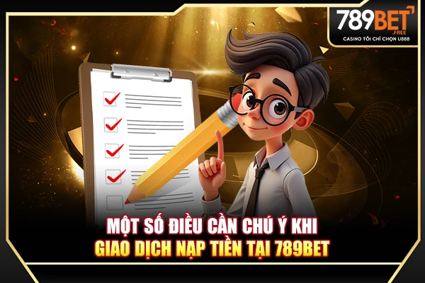 Một số điều cần chú ý khi giao dịch nạp tiền tại 789BET