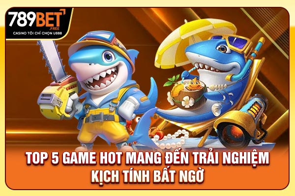 Top 5 game hot mang đến trải nghiệm kịch tính bất ngờ