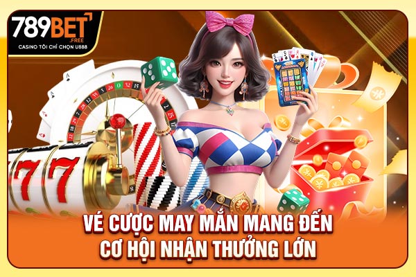 Vé cược may mắn mang đến cơ hội nhận thưởng lớn
